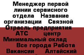 Менеджер первой линии сервисного отдела › Название организации ­ Связной › Отрасль предприятия ­ АТС, call-центр › Минимальный оклад ­ 22 000 - Все города Работа » Вакансии   . Алтайский край,Алейск г.